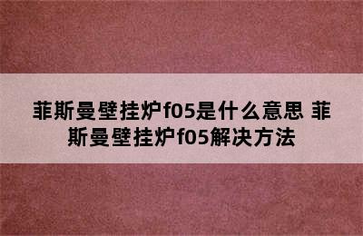 菲斯曼壁挂炉f05是什么意思 菲斯曼壁挂炉f05解决方法